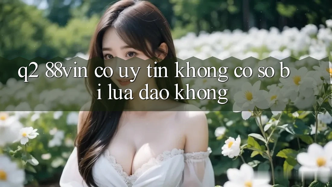 Q2: 88vin có uy tín không? Có sợ bị lừa đảo không? Q2: 88vin có uy tín không? Có sợ bị lừa đảo không?