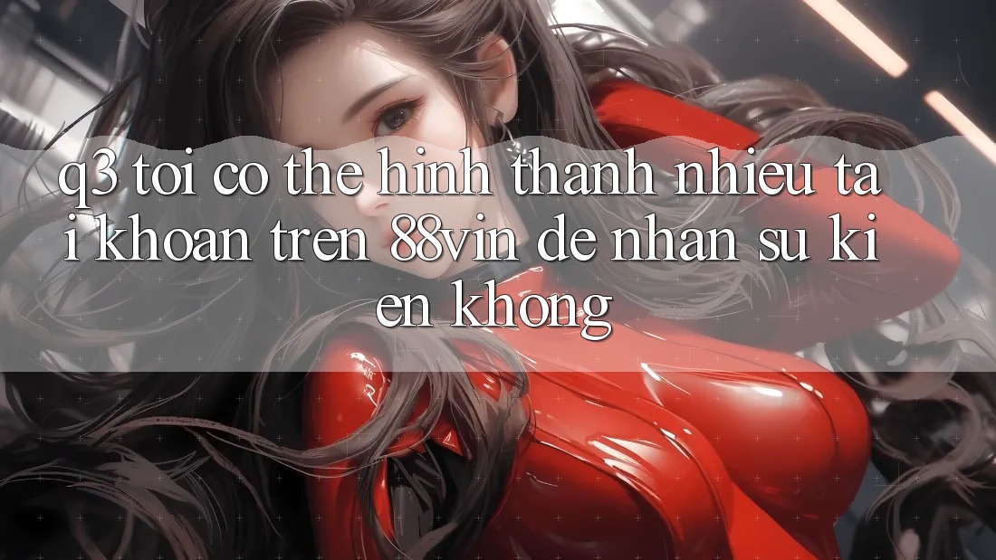 Q3: Tôi có thể hình thành nhiều tài khoản trên 88vin để nhận sự kiện không? Q3: Tôi có thể hình thành nhiều tài khoản trên 88vin để nhận sự kiện không?