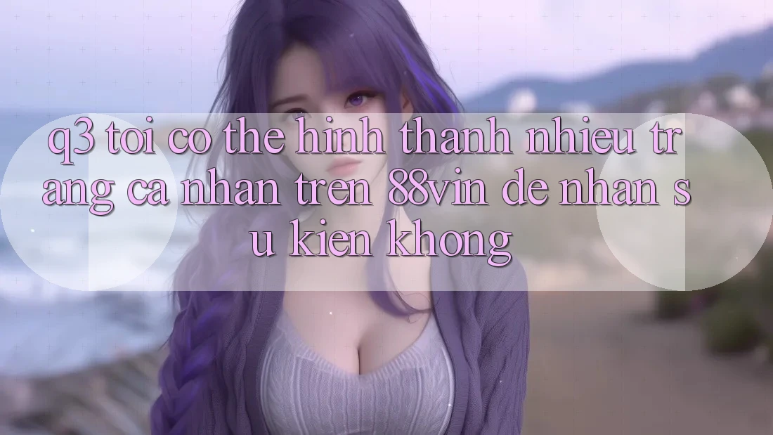 Q3: Tôi có thể hình thành nhiều trang cá nhân trên 88vin để nhận sự kiện không? Q3: Tôi có thể hình thành nhiều trang cá nhân trên 88vin để nhận sự kiện không?