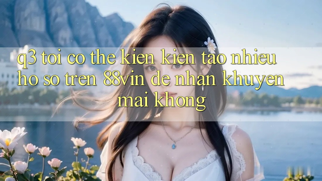 Q3: Tôi có thể kiến kiến tạo nhiều hồ sơ trên 88vin để nhận khuyến mãi không?