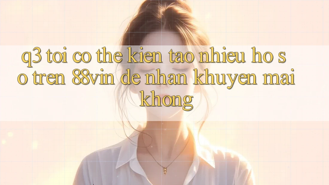Q3: Tôi có thể kiến tạo nhiều hồ sơ trên 88vin để nhận khuyến mãi không? Q3: Tôi có thể kiến tạo nhiều hồ sơ trên 88vin để nhận khuyến mãi không?
