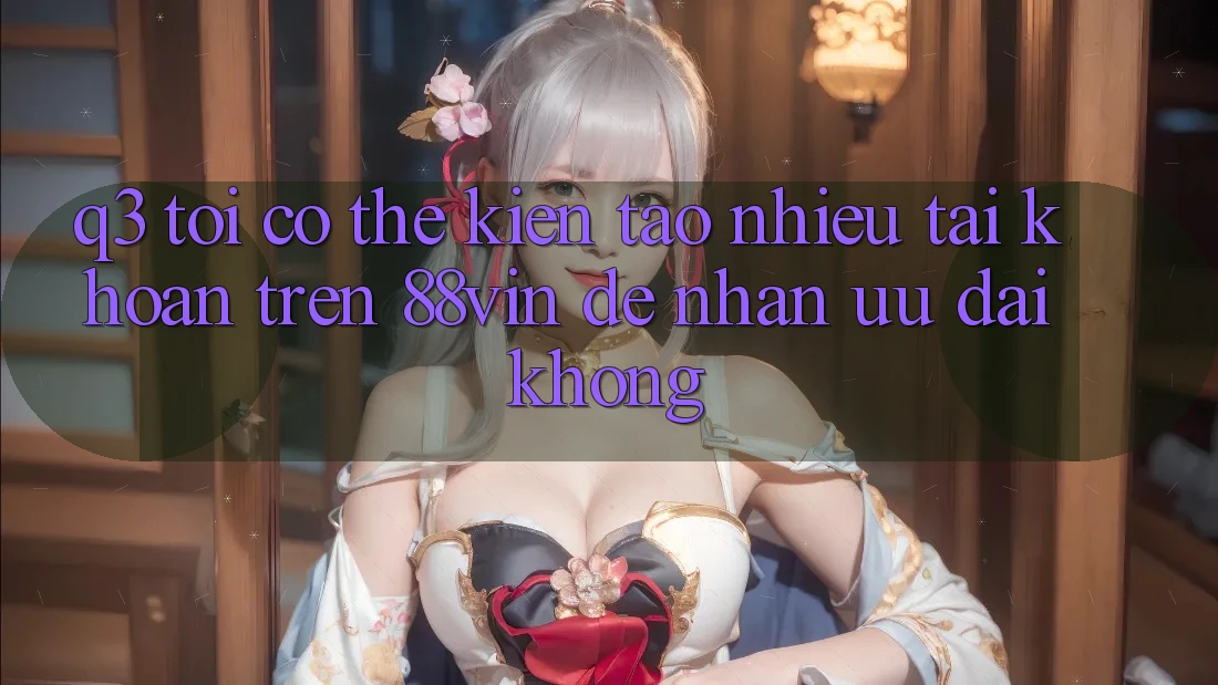 Q3: Tôi có thể kiến tạo nhiều tài khoản trên 88vin để nhận ưu đãi không? Q3: Tôi có thể kiến tạo nhiều tài khoản trên 88vin để nhận ưu đãi không?