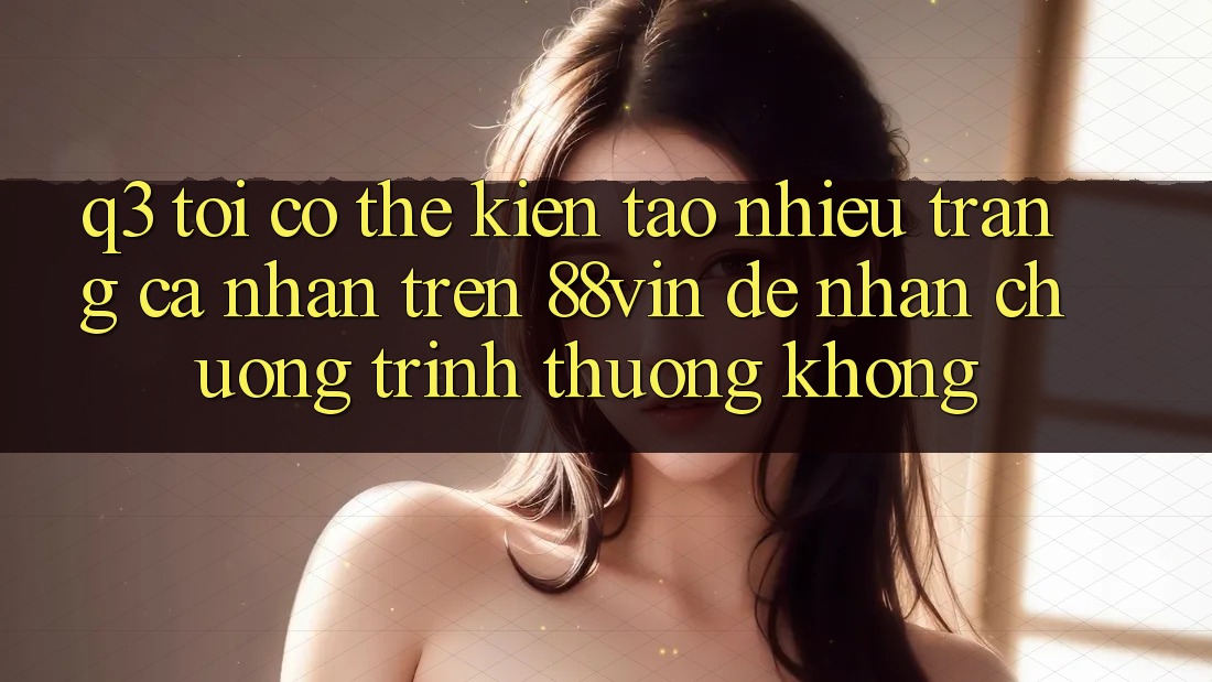 Q3: Tôi có thể kiến tạo nhiều trang cá nhân trên 88vin để nhận chương trình thưởng không? Q3: Tôi có thể kiến tạo nhiều trang cá nhân trên 88vin để nhận chương trình thưởng không?