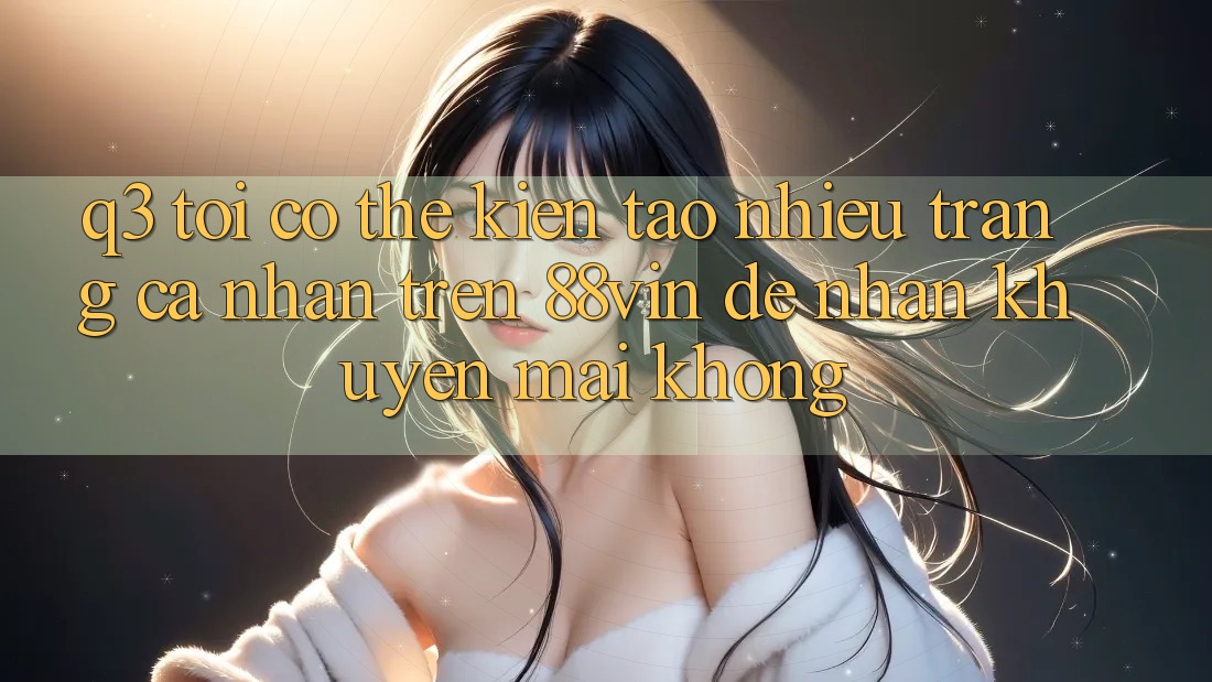 Q3: Tôi có thể kiến tạo nhiều trang cá nhân trên 88vin để nhận khuyến mãi không?