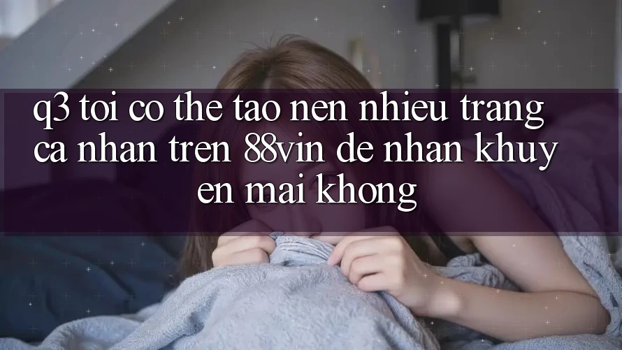 Q3: Tôi có thể tạo nên nhiều trang cá nhân trên 88vin để nhận khuyến mãi không?