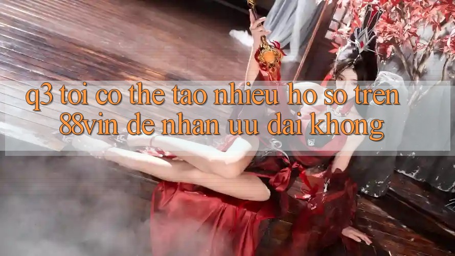 Q3: Tôi có thể tạo nhiều hồ sơ trên 88vin để nhận ưu đãi không?