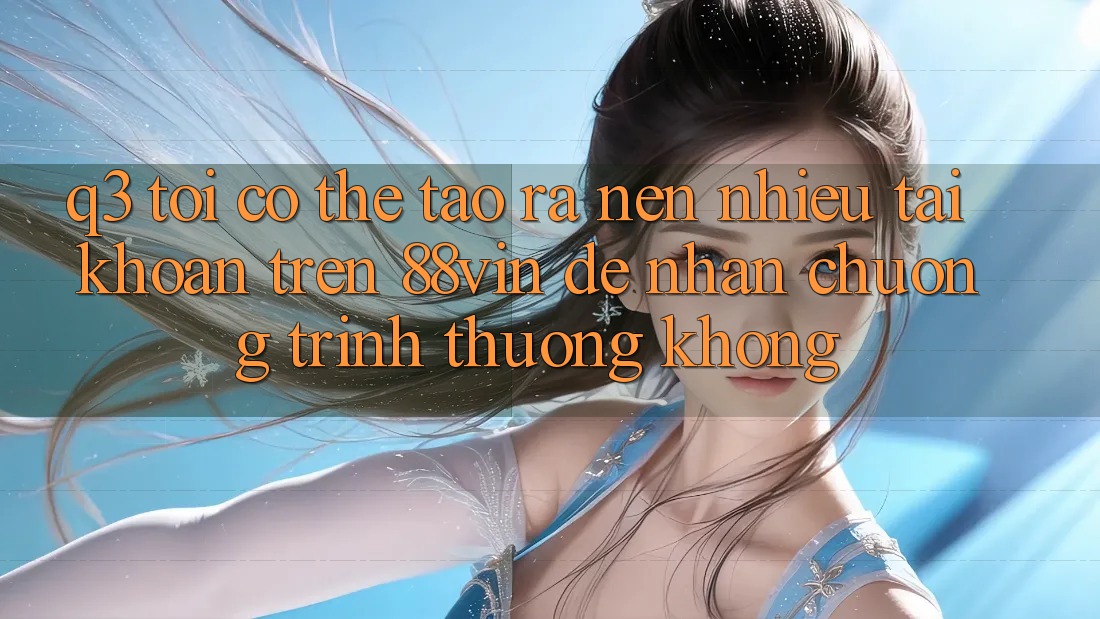 Q3: Tôi có thể tạo ra nên nhiều tài khoản trên 88vin để nhận chương trình thưởng không?