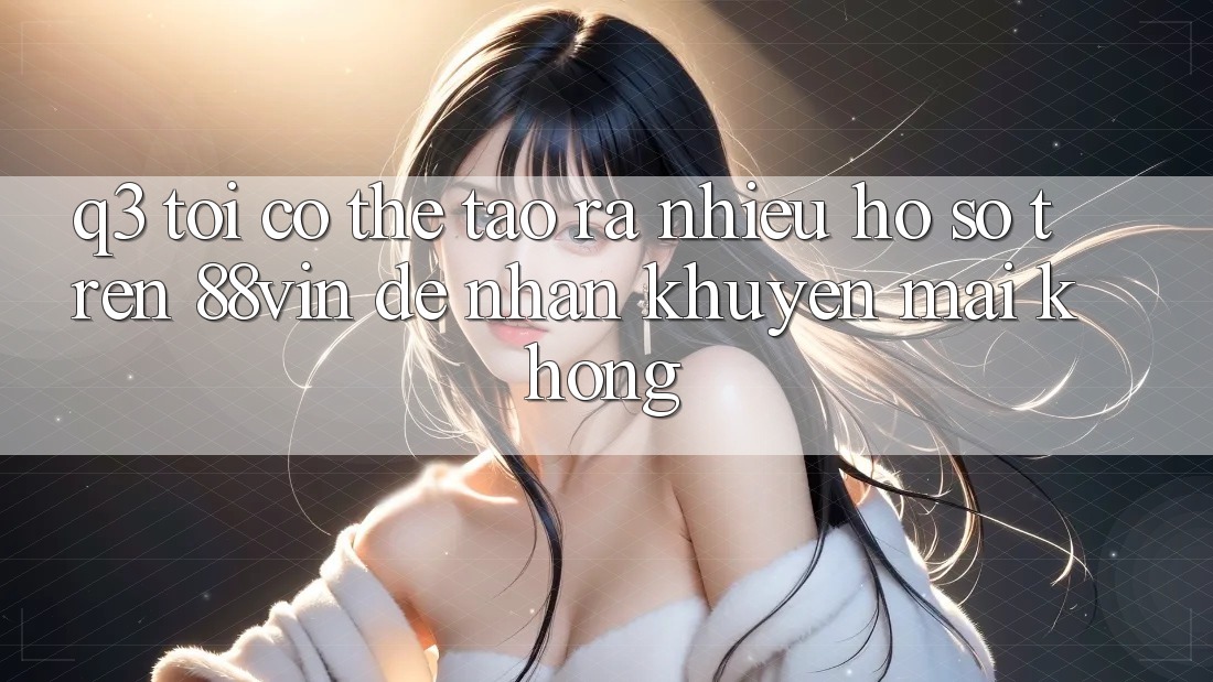 Q3: Tôi có thể tạo ra nhiều hồ sơ trên 88vin để nhận khuyến mãi không?