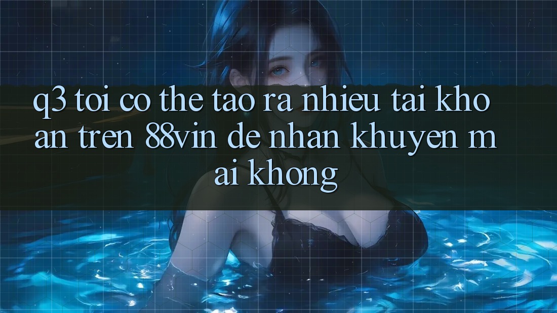 Q3: Tôi có thể tạo ra nhiều tài khoản trên 88vin để nhận khuyến mãi không?