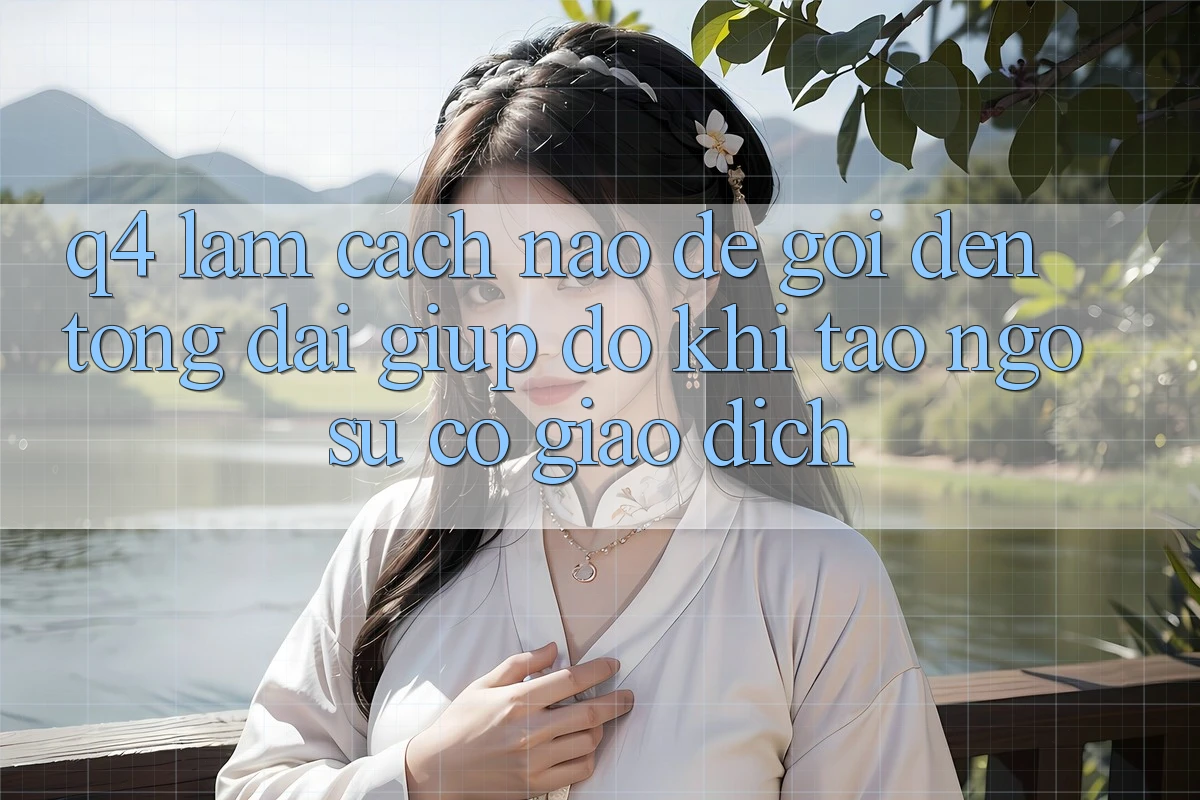 Q4: Làm cách nào để gọi đến tổng đài giúp đỡ khi tao ngộ sự cố giao dịch?