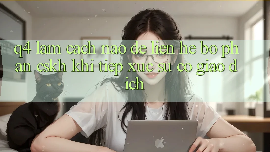 Q4: Làm cách nào để liên hệ bộ phận CSKH khi tiếp xúc sự cố giao dịch?