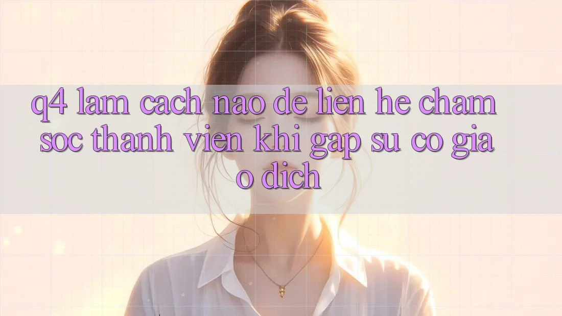 Q4: Làm cách nào để liên hệ chăm sóc thành viên khi gặp sự cố giao dịch?