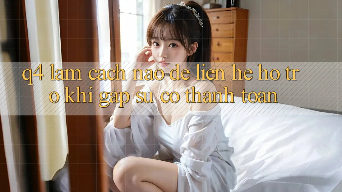 Q4: Làm cách nào để liên hệ hỗ trợ khi gặp sự cố thanh toán?