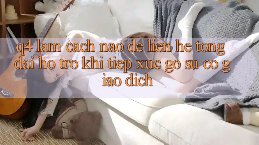 Q4: Làm cách nào để liên hệ tổng đài hỗ trợ khi tiếp xúc gỡ sự cố giao dịch? Q4: Làm cách nào để liên hệ tổng đài hỗ trợ khi tiếp xúc gỡ sự cố giao dịch?