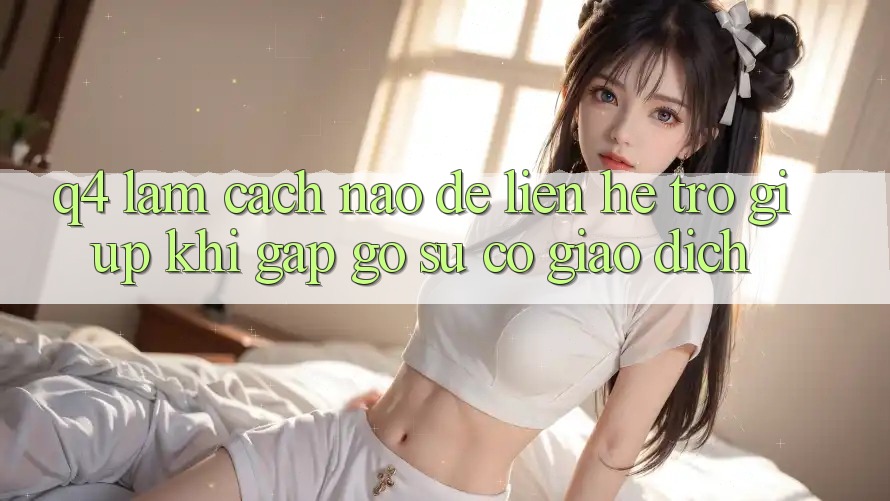 Q4: Làm cách nào để liên hệ trợ giúp khi gặp gỡ sự cố giao dịch? Q4: Làm cách nào để liên hệ trợ giúp khi gặp gỡ sự cố giao dịch?