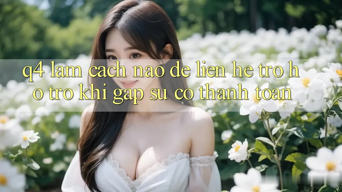 Q4: Làm cách nào để liên hệ trợ hỗ trợ khi gặp sự cố thanh toán?