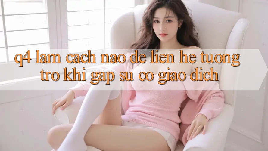 Q4: Làm cách nào để liên hệ tương trợ khi gặp sự cố giao dịch? Q4: Làm cách nào để liên hệ tương trợ khi gặp sự cố giao dịch?