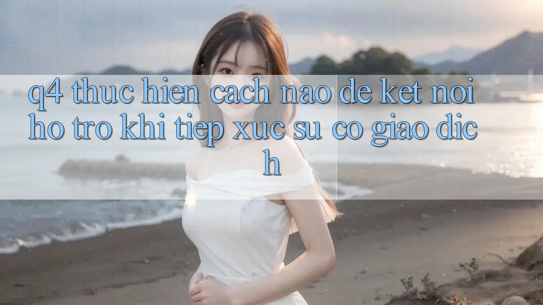 Q4: Thực hiện cách nào để kết nối hỗ trợ khi tiếp xúc sự cố giao dịch?