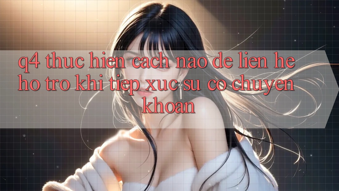 Q4: Thực hiện cách nào để liên hệ hỗ trợ khi tiếp xúc sự cố chuyển khoản?