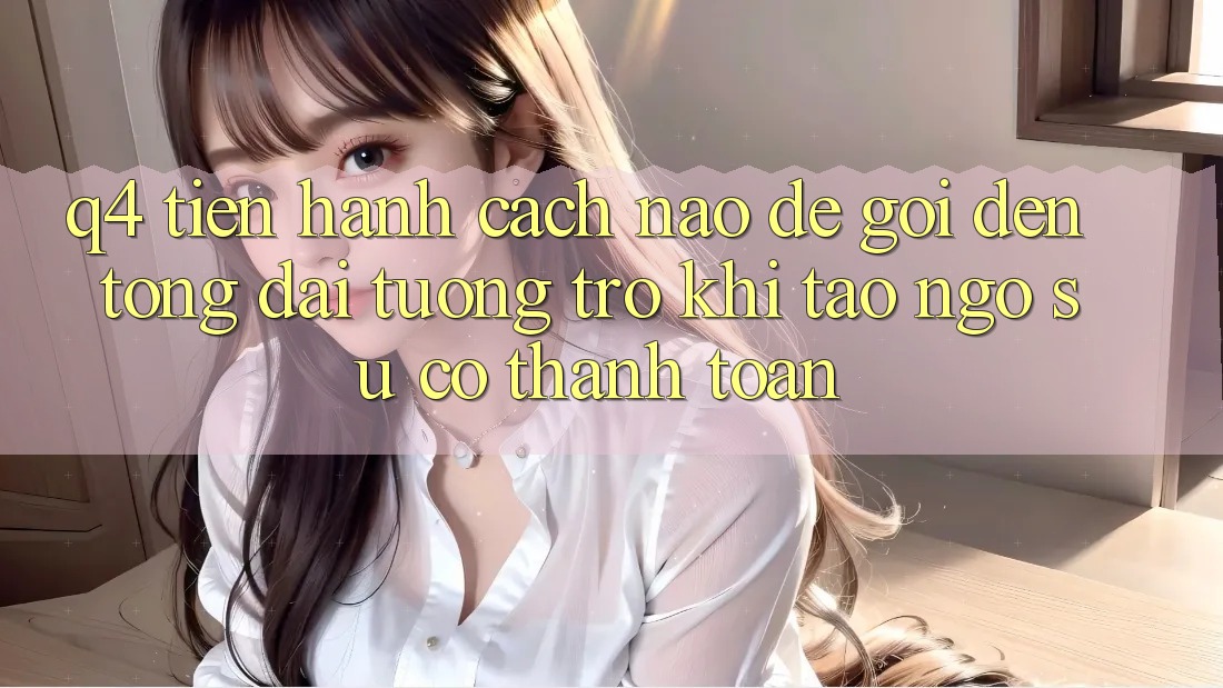 Q4: Tiến hành cách nào để gọi đến tổng đài tương trợ khi tao ngộ sự cố thanh toán? Q4: Tiến hành cách nào để gọi đến tổng đài tương trợ khi tao ngộ sự cố thanh toán?