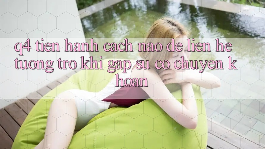 Q4: Tiến hành cách nào để liên hệ tương trợ khi gặp sự cố chuyển khoản? Q4: Tiến hành cách nào để liên hệ tương trợ khi gặp sự cố chuyển khoản?