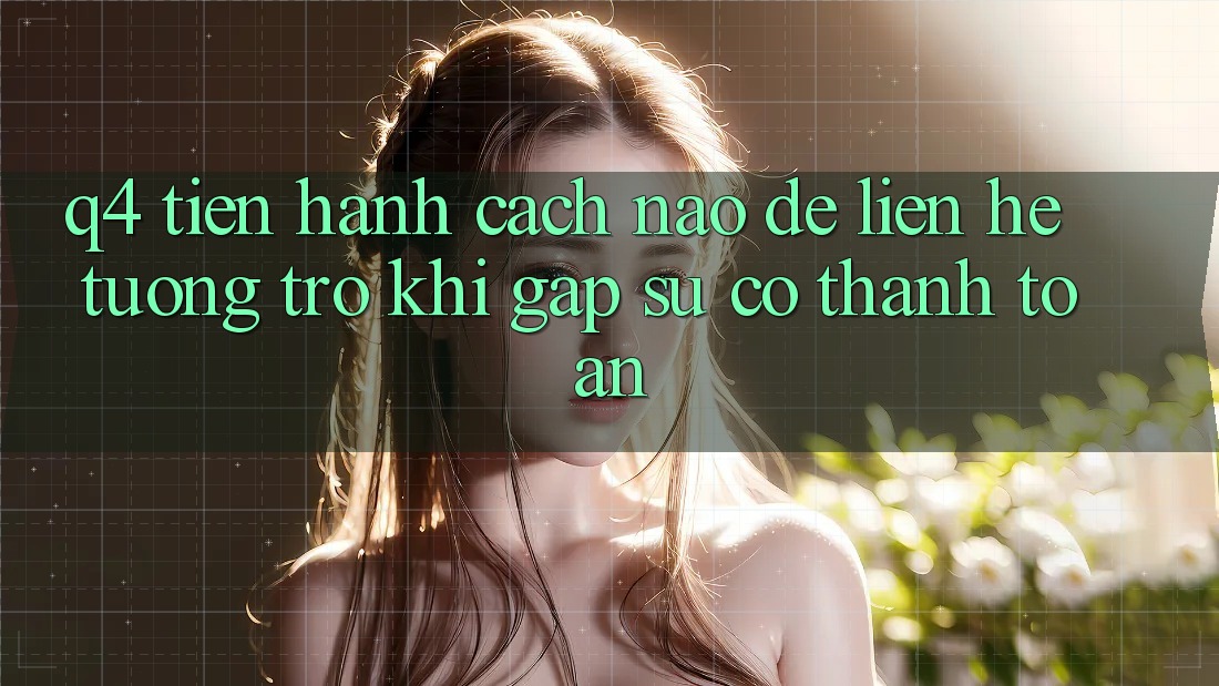 Q4: Tiến hành cách nào để liên hệ tương trợ khi gặp sự cố thanh toán?