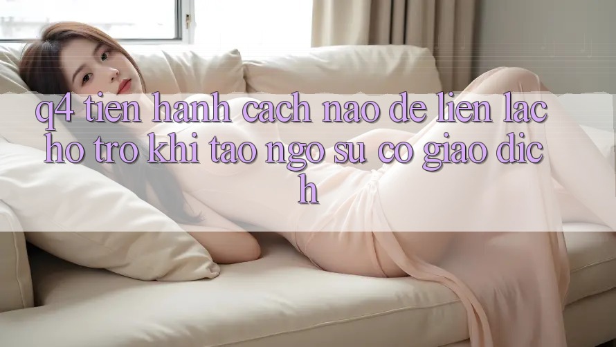 Q4: Tiến hành cách nào để liên lạc hỗ trợ khi tao ngộ sự cố giao dịch?