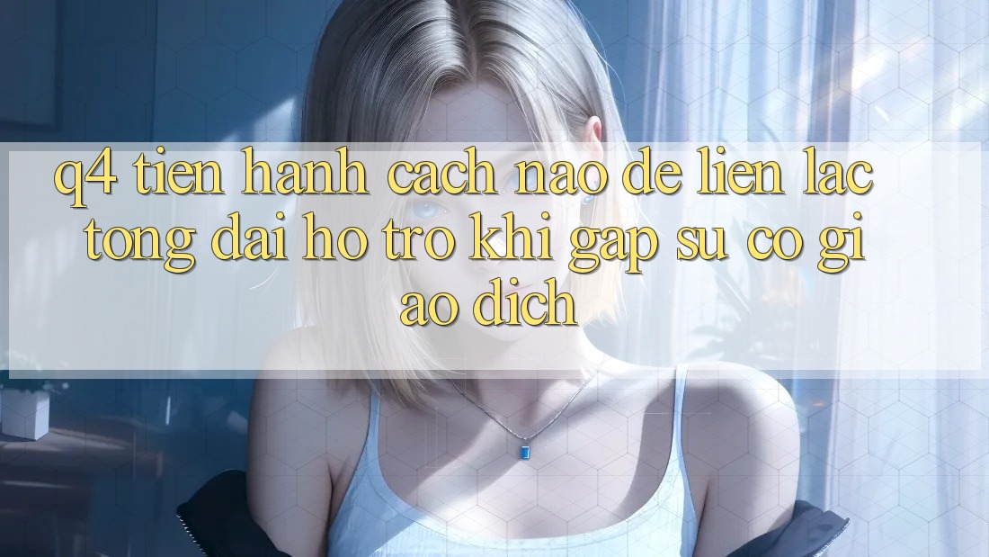 Q4: Tiến hành cách nào để liên lạc tổng đài hỗ trợ khi gặp sự cố giao dịch?