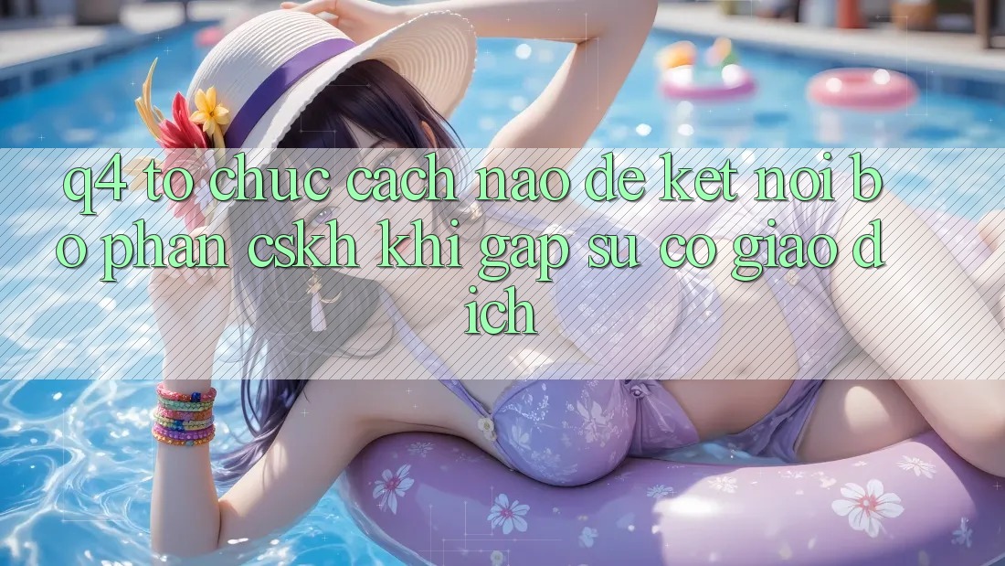 Q4: Tổ chức cách nào để kết nối bộ phận CSKH khi gặp sự cố giao dịch?