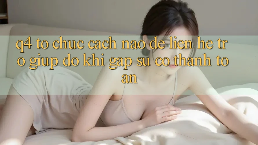 Q4: Tổ chức cách nào để liên hệ trợ giúp đỡ khi gặp sự cố thanh toán?