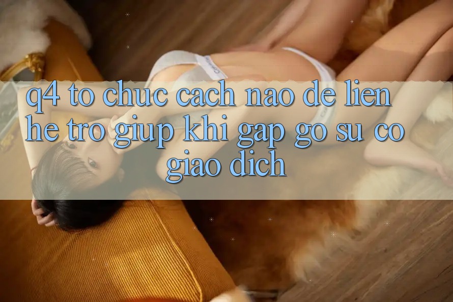 Q4: Tổ chức cách nào để liên hệ trợ giúp khi gặp gỡ sự cố giao dịch?