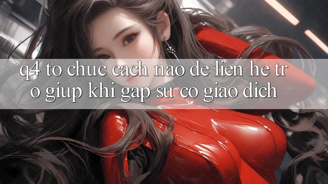 Q4: Tổ chức cách nào để liên hệ trợ giúp khi gặp sự cố giao dịch?