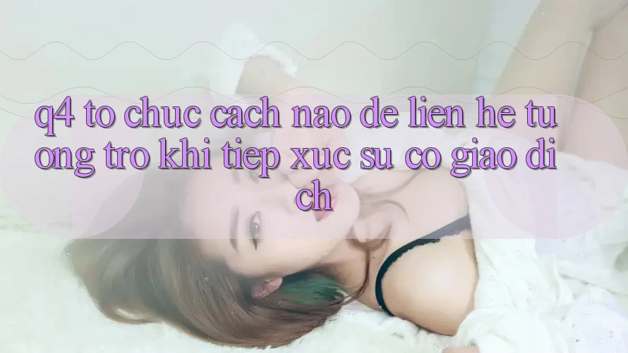 Q4: Tổ chức cách nào để liên hệ tương trợ khi tiếp xúc sự cố giao dịch?
