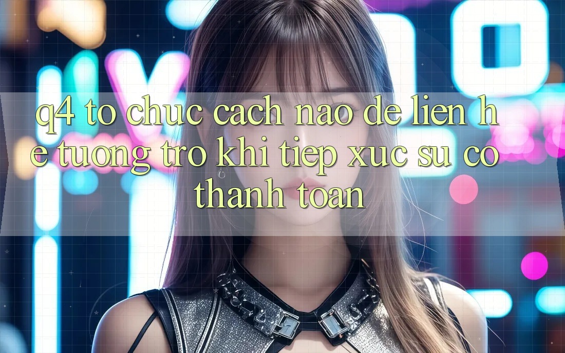 Q4: Tổ chức cách nào để liên hệ tương trợ khi tiếp xúc sự cố thanh toán?