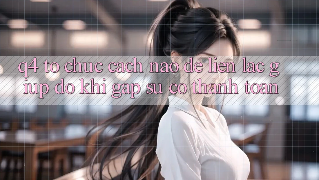 Q4: Tổ chức cách nào để liên lạc giúp đỡ khi gặp sự cố thanh toán? Q4: Tổ chức cách nào để liên lạc giúp đỡ khi gặp sự cố thanh toán?