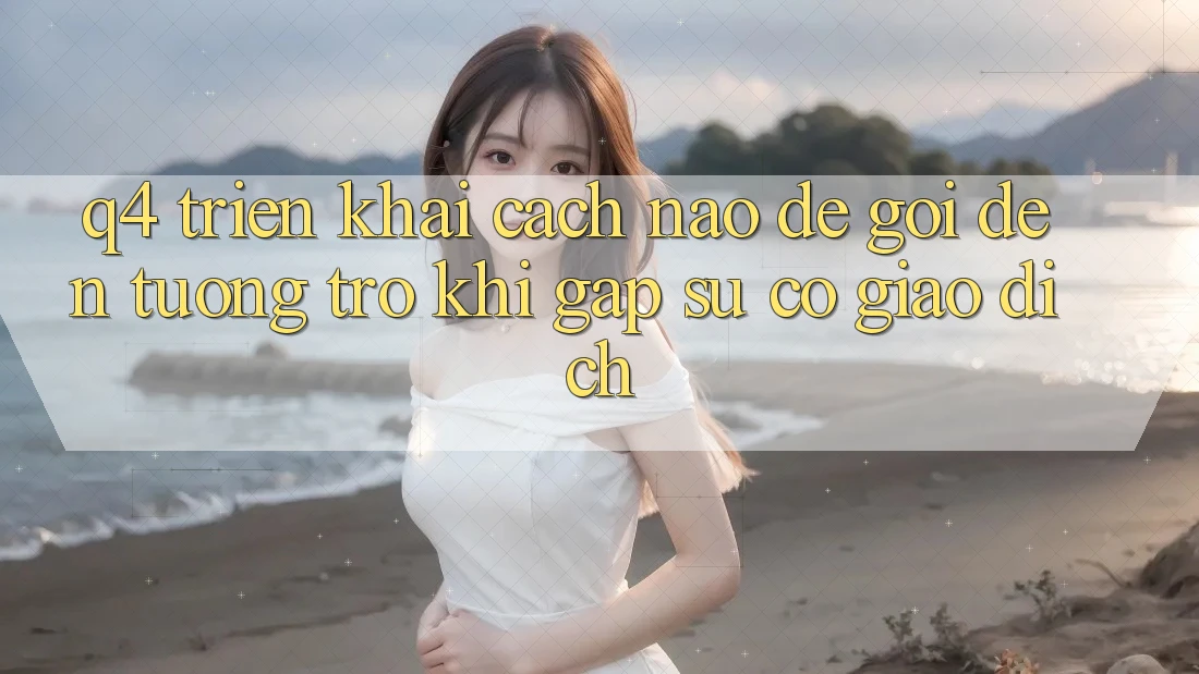 Q4: Triển khai cách nào để gọi đến tương trợ khi gặp sự cố giao dịch?