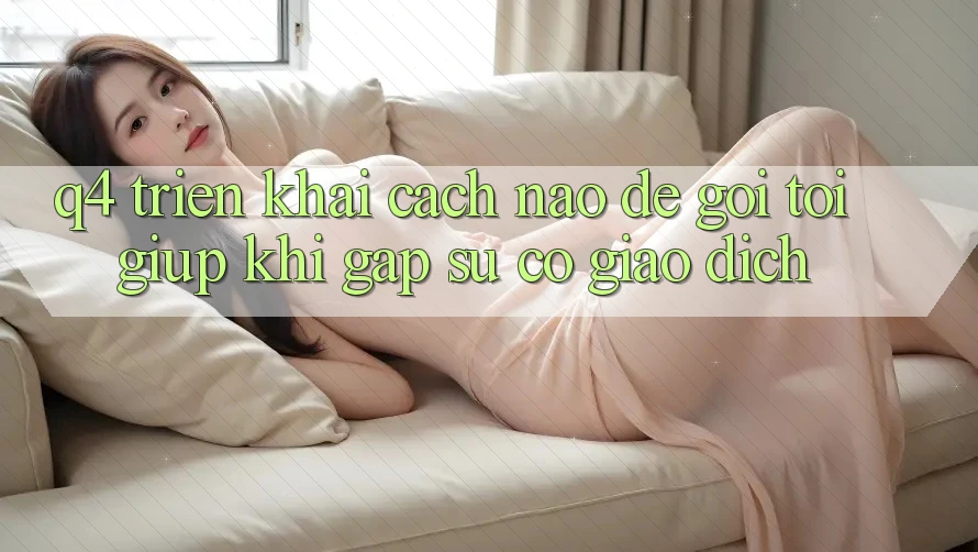 Q4: Triển khai cách nào để gọi tới giúp khi gặp sự cố giao dịch?