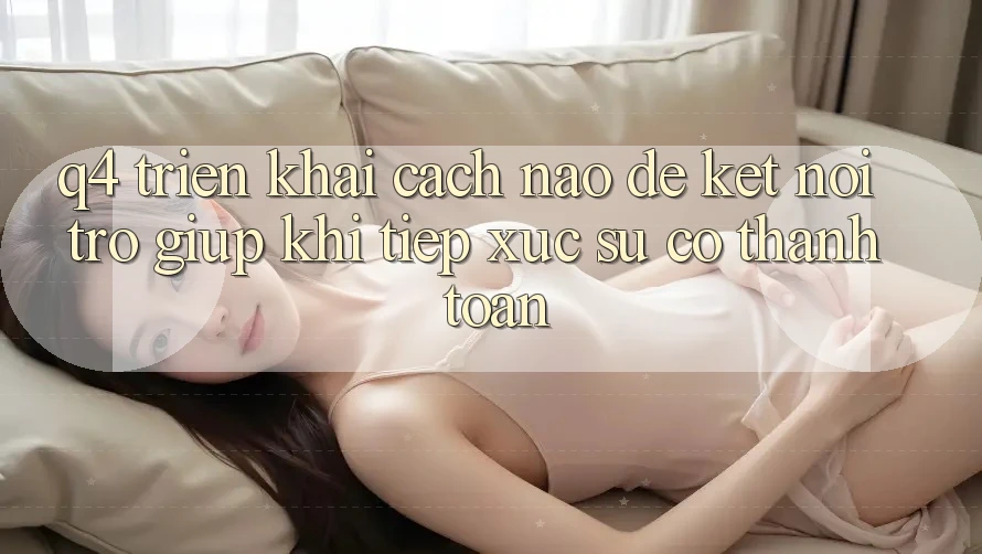 Q4: Triển khai cách nào để kết nối trợ giúp khi tiếp xúc sự cố thanh toán?