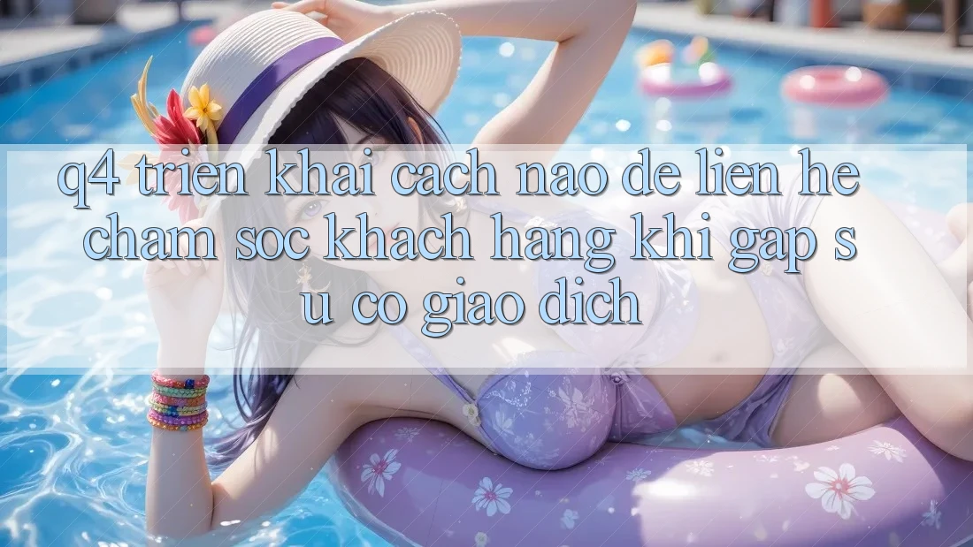Q4: Triển khai cách nào để liên hệ chăm sóc khách hàng khi gặp sự cố giao dịch?