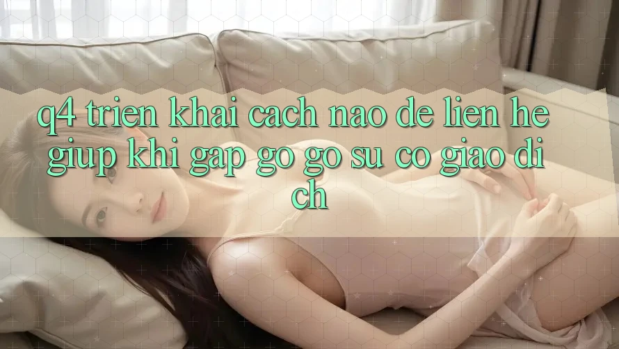 Q4: Triển khai cách nào để liên hệ giúp khi gặp gỡ gỡ sự cố giao dịch?