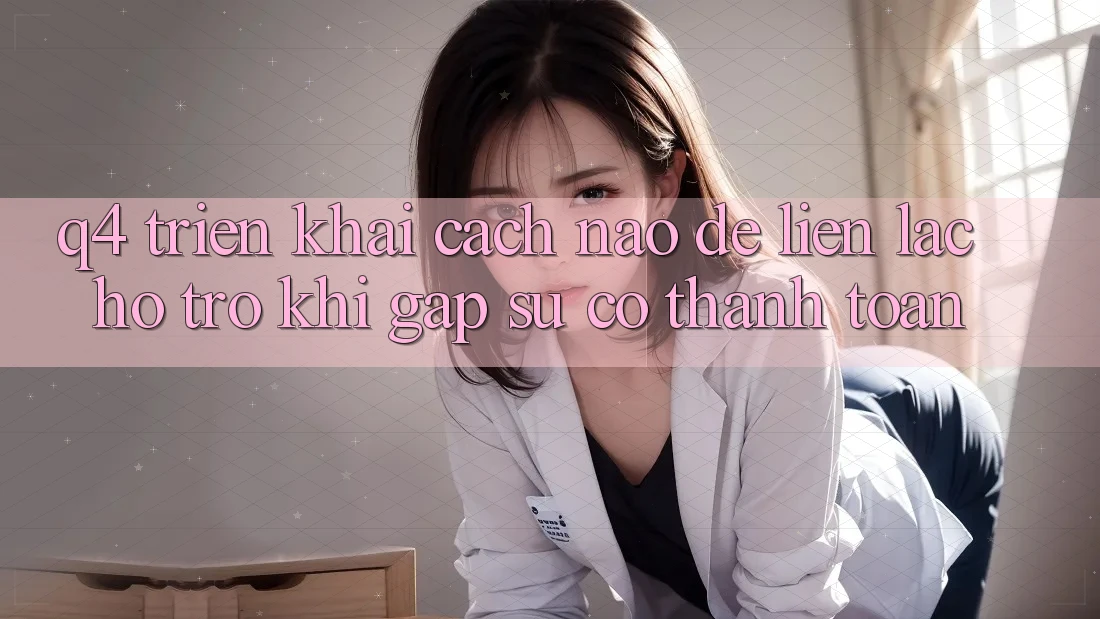 Q4: Triển khai cách nào để liên lạc hỗ trợ khi gặp sự cố thanh toán? Q4: Triển khai cách nào để liên lạc hỗ trợ khi gặp sự cố thanh toán?