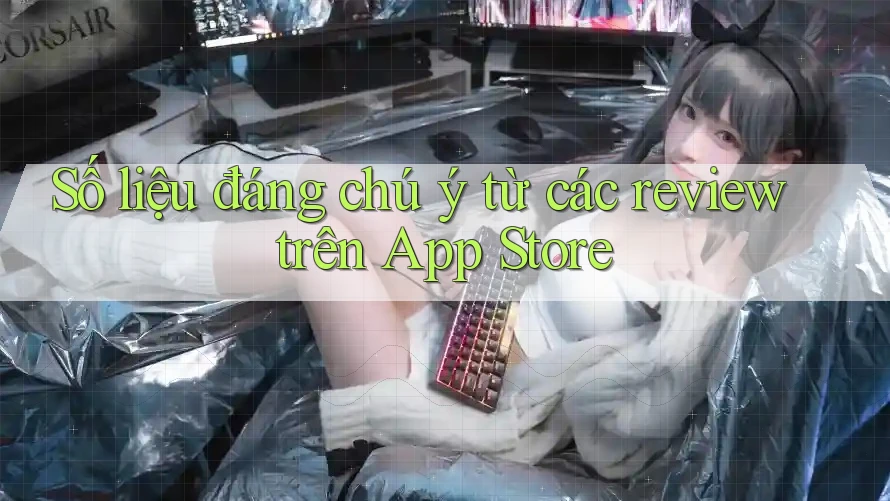 Số liệu đáng chú ý từ các review trên App Store Số liệu đáng chú ý từ các review trên App Store