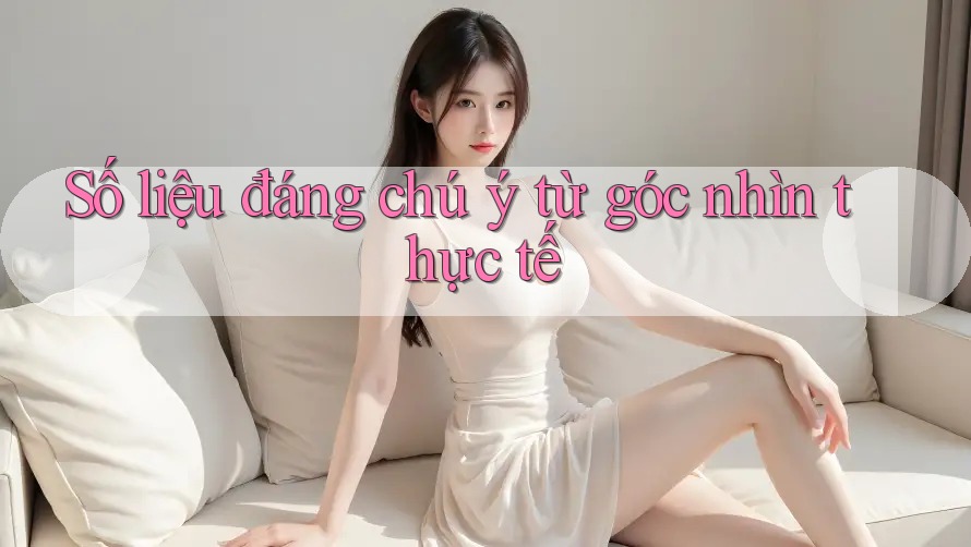 Số liệu đáng chú ý từ góc nhìn thực tế Số liệu đáng chú ý từ góc nhìn thực tế