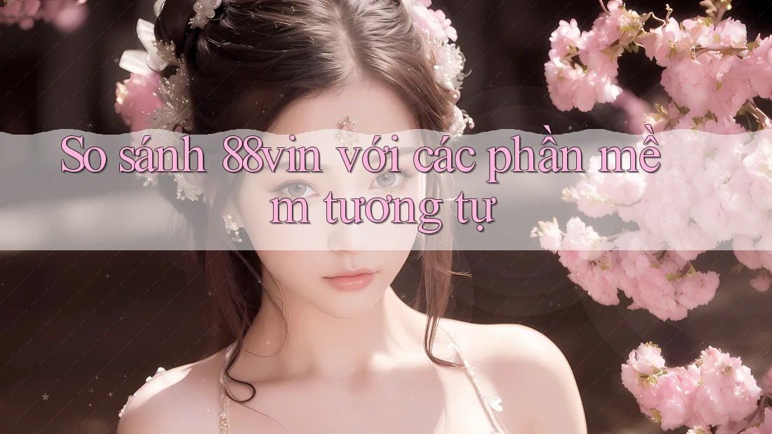 So sánh 88vin với các phần mềm tương tự So sánh 88vin với các phần mềm tương tự