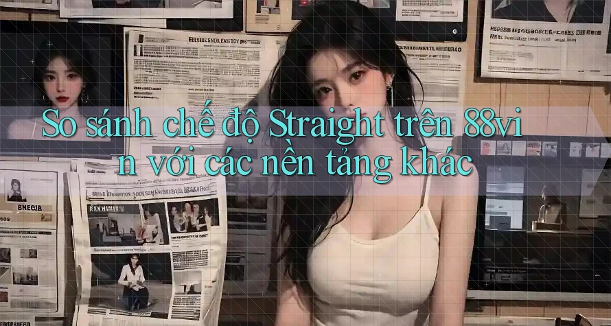 So sánh chế độ Straight trên 88vin với các nền tảng khác So sánh chế độ Straight trên 88vin với các nền tảng khác