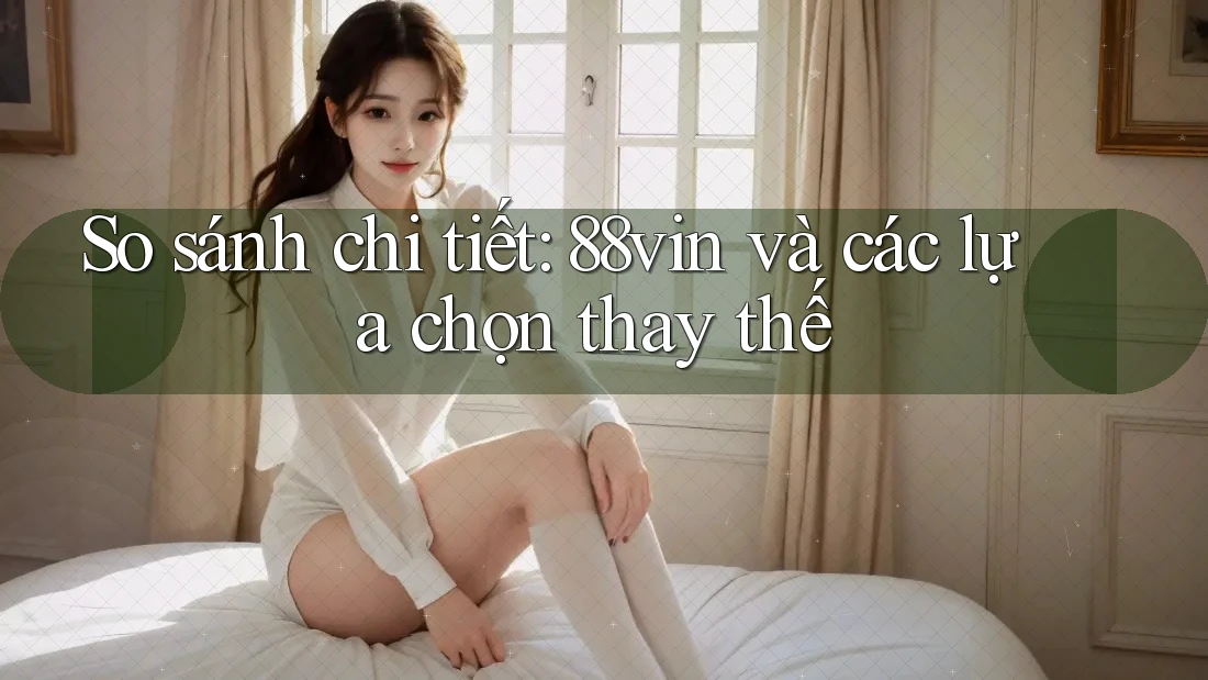 So sánh chi tiết: 88vin và các lựa chọn thay thế So sánh chi tiết: 88vin và các lựa chọn thay thế