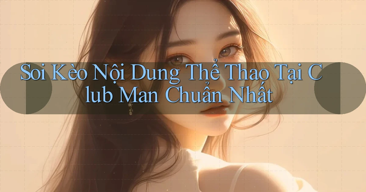 soi kèo nội dung thể thao tại club man chuẩn nhất