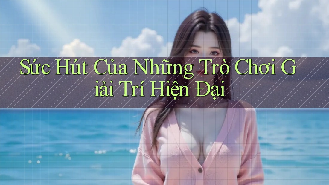 Sức Hút Của Những Trò Chơi Giải Trí Hiện Đại