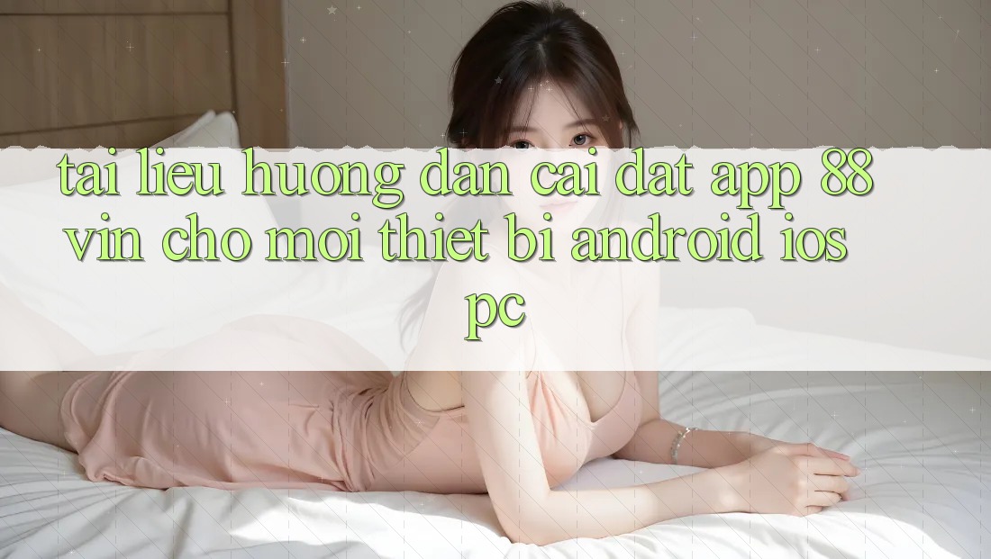 Tài liệu hướng dẫn Cài đặt App 88vin Cho Mọi Thiết Bị (Android, iOS, PC)