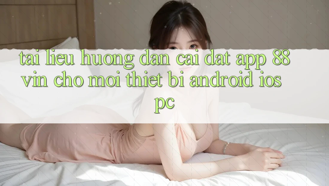Tài liệu hướng dẫn Cài đặt App 88vin Cho Mọi Thiết Bị (Android, iOS, PC)